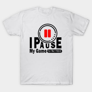 I Paused My Game To Be Here T-Shirt